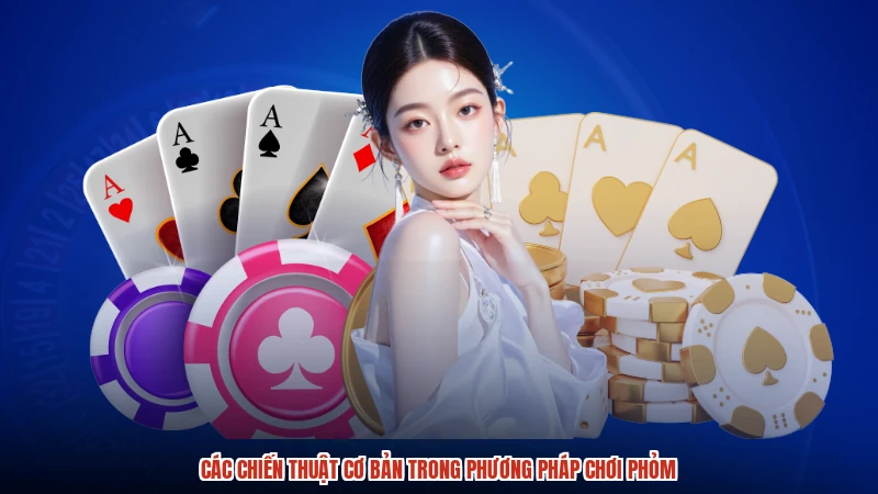 Các chiến thuật cơ bản trong phương pháp chơi phỏm Các chiến thuật cơ bản trong phương pháp chơi phỏm