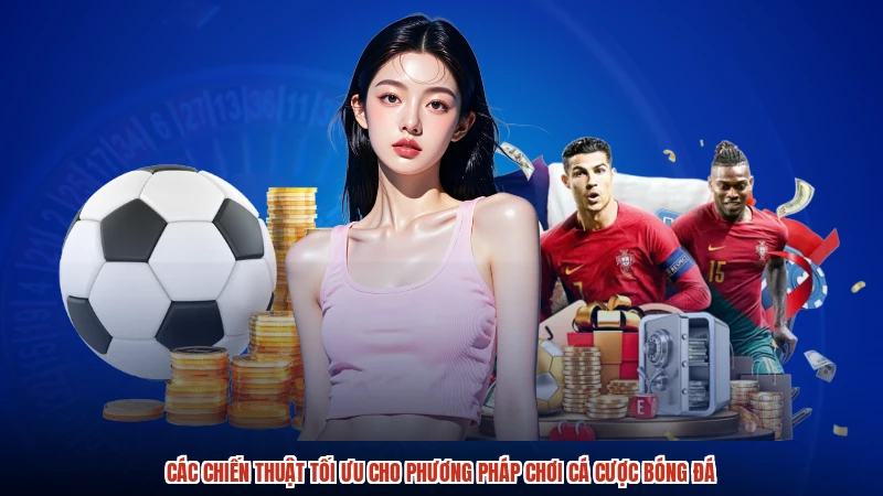 Các chiến thuật tối ưu cho phương pháp chơi cá cược bóng đá