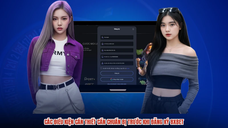 Các điều kiện cần thiết cần chuẩn bị trước khi đăng ký 8XBET