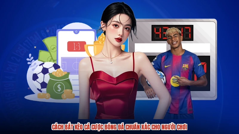 Cách Bắt Kèo Cá Cược Bóng Đá Chuẩn Xác Cho Người Chơi