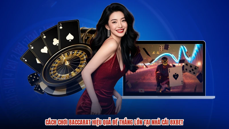 Cách Chơi Baccarat Hiệu Quả Để Thắng Lớn Tại Nhà Cái 8XBET