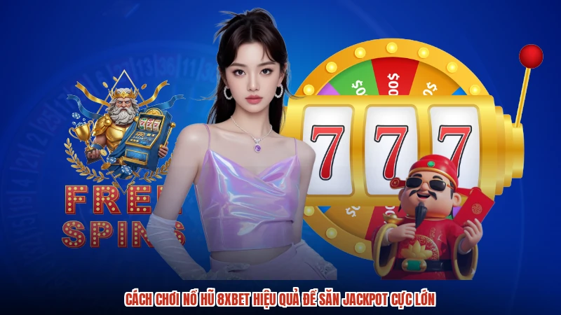 Cách Chơi Nổ Hũ 8XBET Hiệu Quả Để Săn Jackpot Cực Lớn