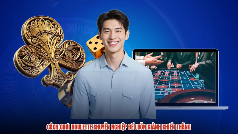 Cách Chơi Roulette Chuyên Nghiệp Để Luôn Giành Chiến Thắng