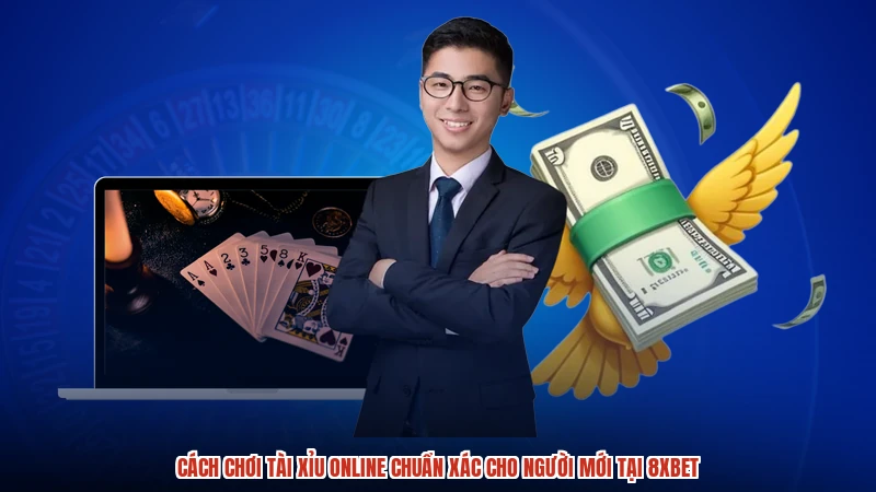 Cách Chơi Tài Xỉu Online Chuẩn Xác Cho Người Mới Tại 8XBET