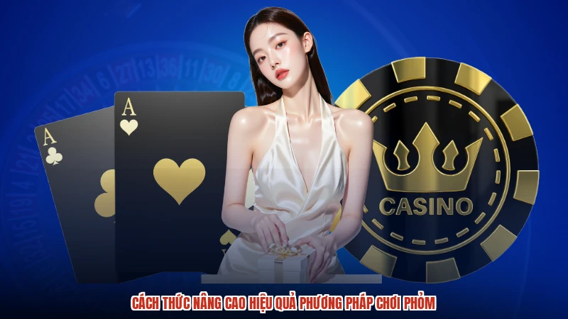 Cách thức nâng cao hiệu quả phương pháp chơi phỏm