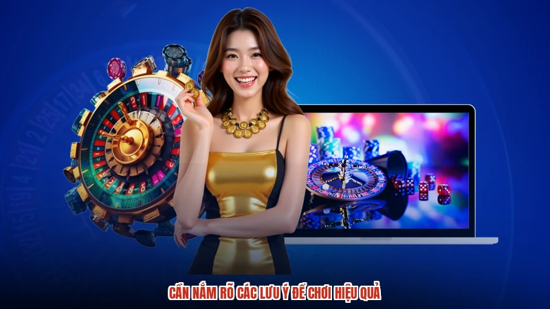 Cần nắm rõ các lưu ý để chơi hiệu quả