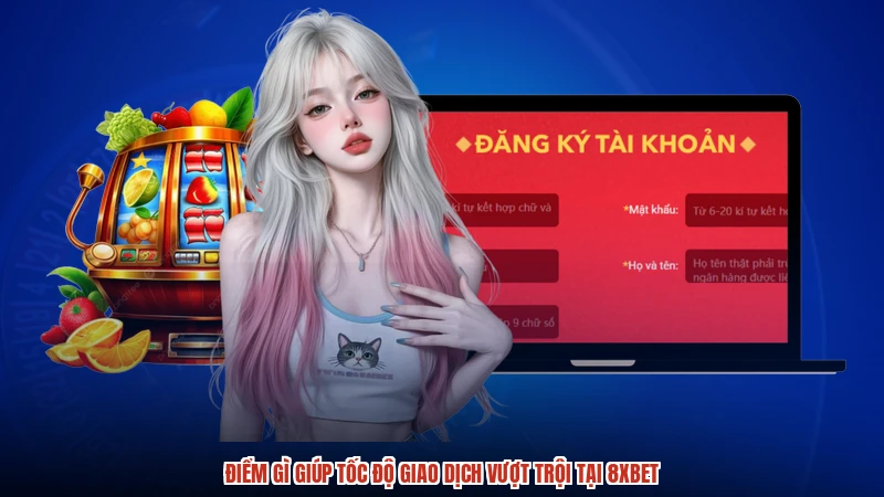 Điểm gì giúp tốc độ giao dịch vượt trội tại 8XBET