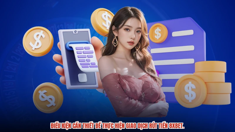 Điều kiện cần thiết để thực hiện giao dịch rút tiền 8XBET.