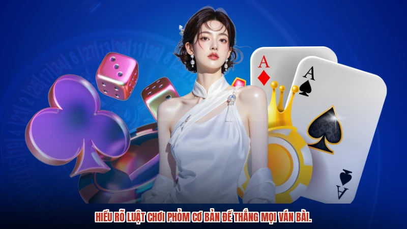 Hiểu rõ luật chơi phỏm cơ bản để thắng mọi ván bài.