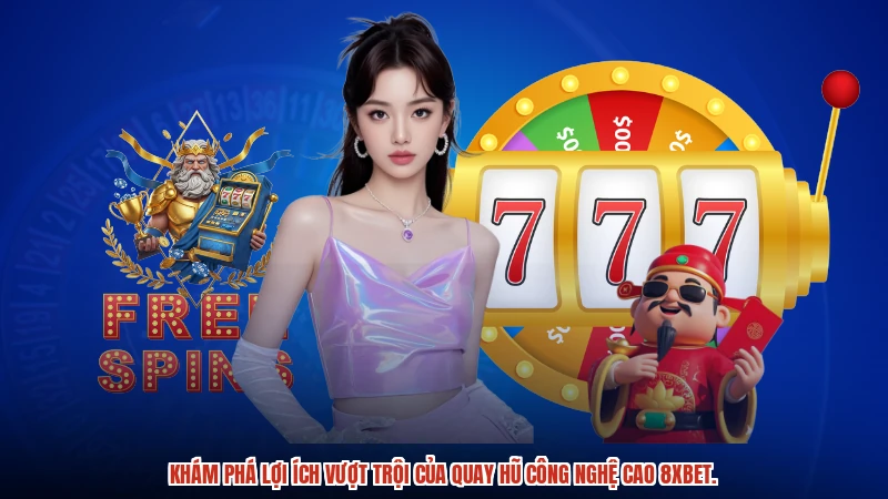 Khám phá lợi ích vượt trội của quay hũ công nghệ cao 8XBET.
