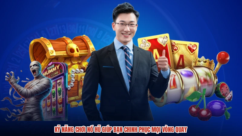 Kỹ Năng Chơi Nổ Hũ Giúp Bạn Chinh Phục Mọi Vòng Quay
