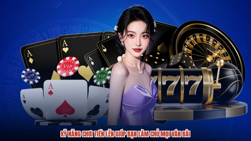 Kỹ Năng Chơi Tiến Lên Giúp Bạn Làm Chủ Mọi Ván Bài