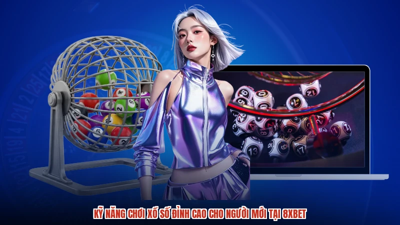 Kỹ Năng Chơi Xổ Số Đỉnh Cao Cho Người Mới Tại 8XBET