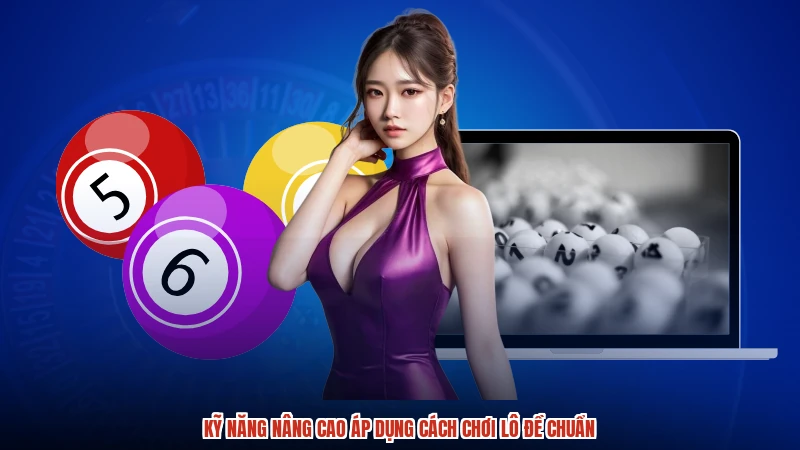 Kỹ năng nâng cao áp dụng cách chơi lô đề chuẩn