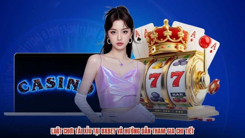 Luật Chơi Tài Xỉu Tại 8XBET Và Hướng Dẫn Tham Gia Chi Tiết