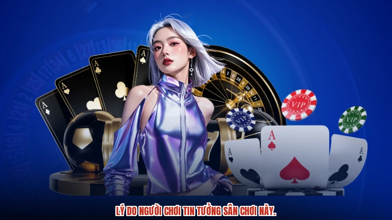 Lý do người chơi tin tưởng sân chơi này.