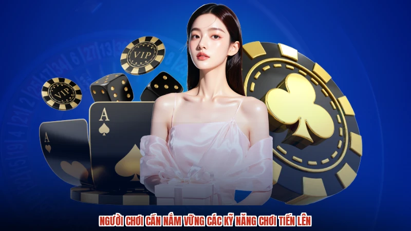 Người chơi cần nắm vững các kỹ năng chơi tiến lên