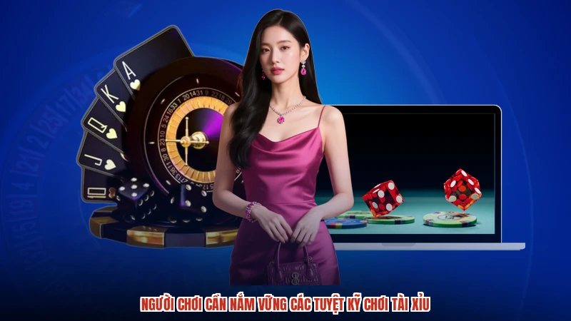 Người chơi cần nắm vững các tuyệt kỹ chơi tài xỉu