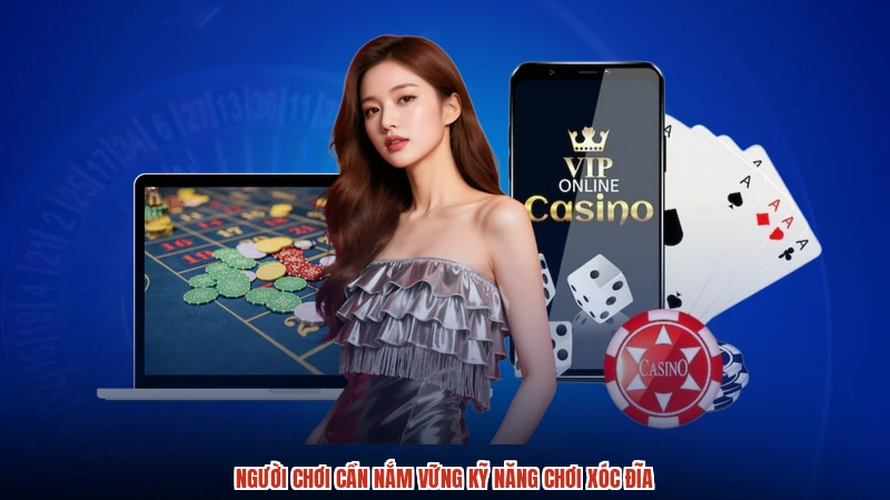 Người chơi cần nắm vững kỹ năng chơi xóc đĩa