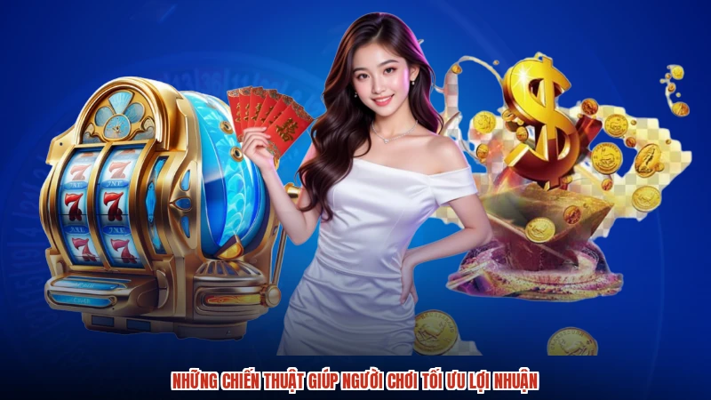 Những chiến thuật giúp người chơi tối ưu lợi nhuận