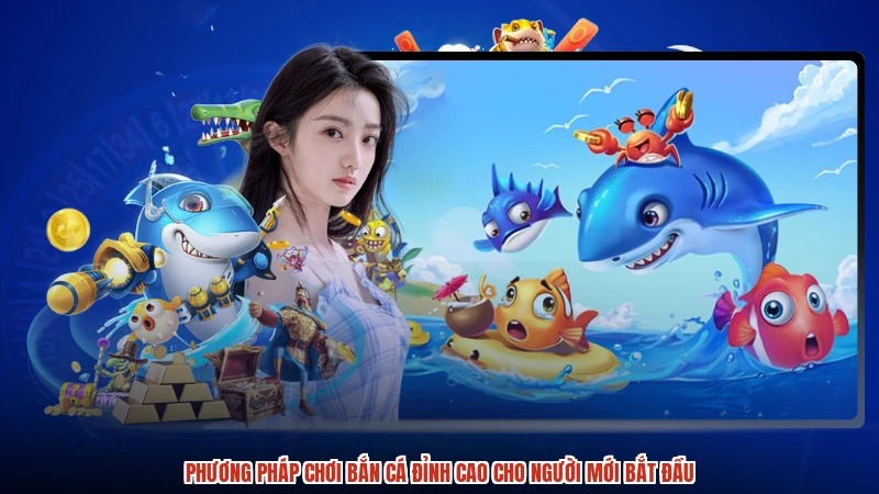 Phương Pháp Chơi Bắn Cá Đỉnh Cao Cho Người Mới Bắt Đầu