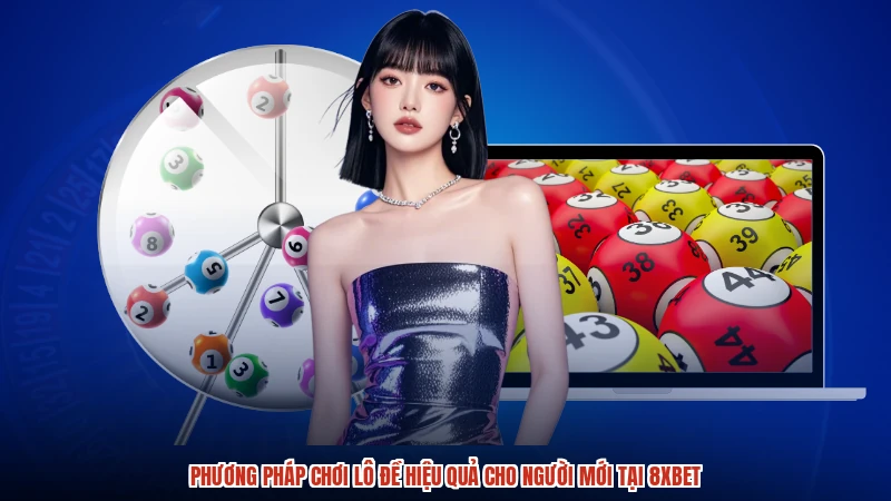 Phương Pháp Chơi Lô Đề Hiệu Quả Cho Người Mới Tại 8XBET
