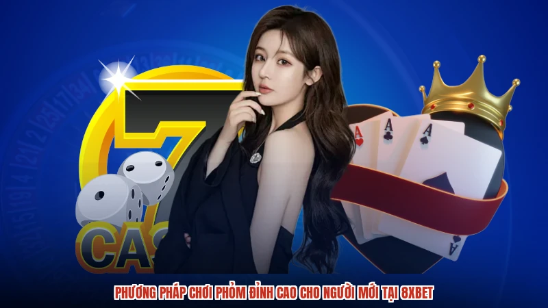 Phương Pháp Chơi Phỏm Đỉnh Cao Cho Người Mới Tại 8XBET
