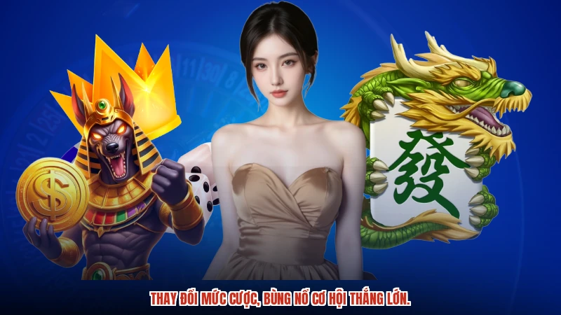 Thay đổi mức cược, bùng nổ cơ hội thắng lớn.